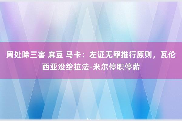 周处除三害 麻豆 马卡：左证无罪推行原则，瓦伦西亚没给拉法-米尔停职停薪
