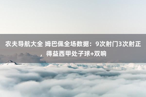 农夫导航大全 姆巴佩全场数据：9次射门3次射正，得益西甲处子球+双响
