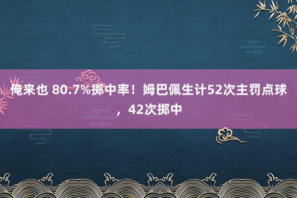 俺来也 80.7%掷中率！姆巴佩生计52次主罚点球，42次掷中