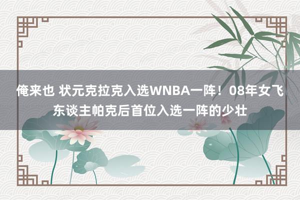 俺来也 状元克拉克入选WNBA一阵！08年女飞东谈主帕克后首位入选一阵的少壮