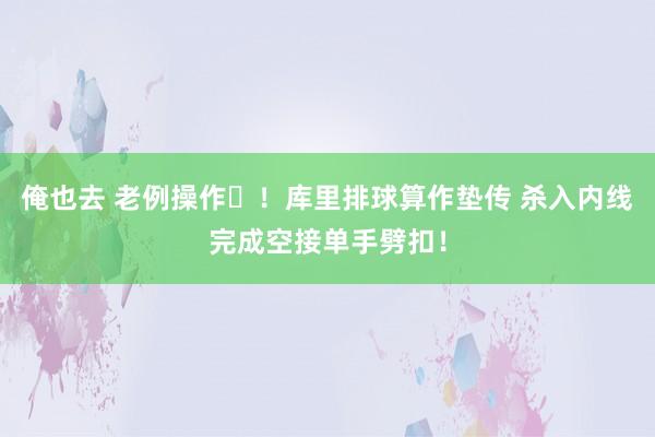 俺也去 老例操作☺！库里排球算作垫传 杀入内线完成空接单手劈扣！