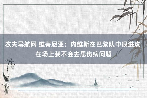 农夫导航网 维蒂尼亚：内维斯在巴黎队中很进攻 在场上我不会去思伤病问题