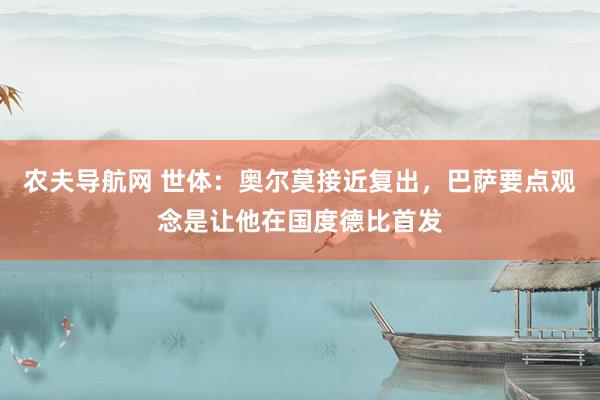 农夫导航网 世体：奥尔莫接近复出，巴萨要点观念是让他在国度德比首发