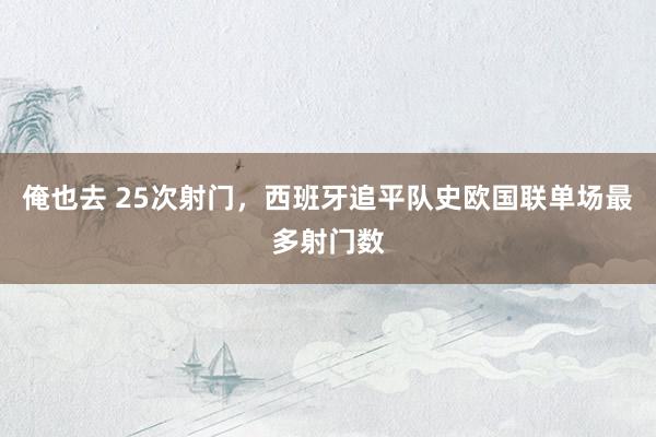 俺也去 25次射门，西班牙追平队史欧国联单场最多射门数