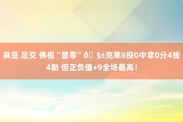 麻豆 足交 佛祖“显零”🧱克莱8投0中拿0分4板4助 但正负值+9全场最高！