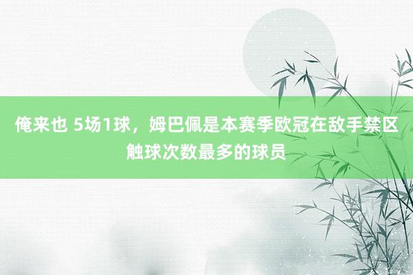 俺来也 5场1球，姆巴佩是本赛季欧冠在敌手禁区触球次数最多的球员