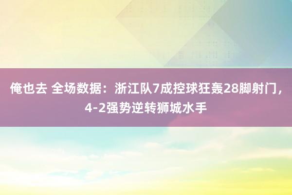 俺也去 全场数据：浙江队7成控球狂轰28脚射门，4-2强势逆转狮城水手