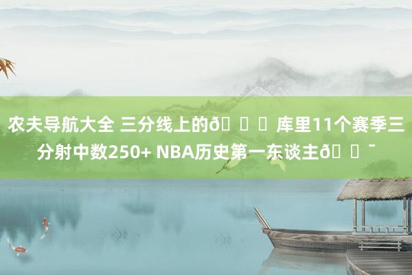 农夫导航大全 三分线上的🐐库里11个赛季三分射中数250+ NBA历史第一东谈主🎯