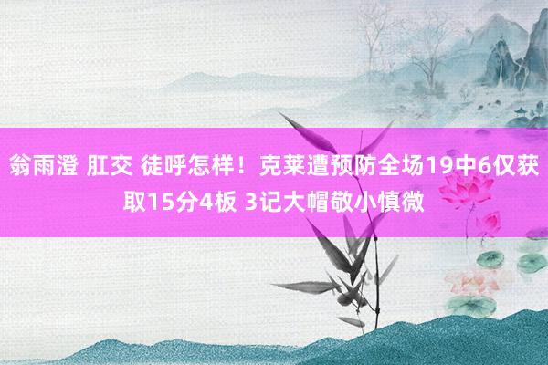 翁雨澄 肛交 徒呼怎样！克莱遭预防全场19中6仅获取15分4板 3记大帽敬小慎微