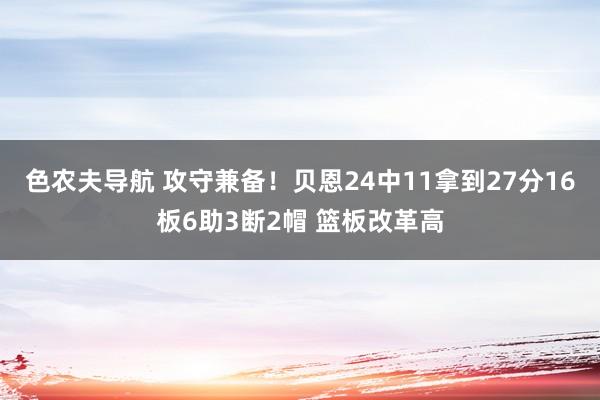 色农夫导航 攻守兼备！贝恩24中11拿到27分16板6助3断2帽 篮板改革高