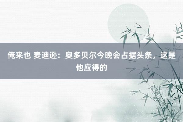 俺来也 麦迪逊：奥多贝尔今晚会占据头条，这是他应得的