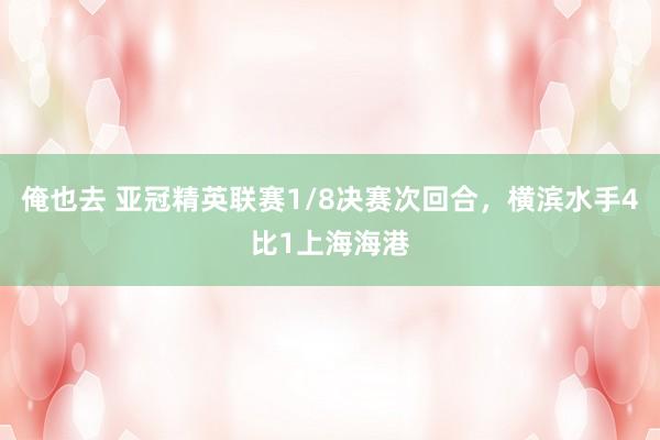 俺也去 亚冠精英联赛1/8决赛次回合，横滨水手4比1上海海港