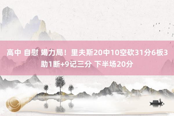 高中 自慰 竭力局！里夫斯20中10空砍31分6板3助1断+9记三分 下半场20分