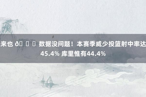 俺来也 👀数据没问题！本赛季威少投篮射中率达到45.4% 库里惟有44.4%