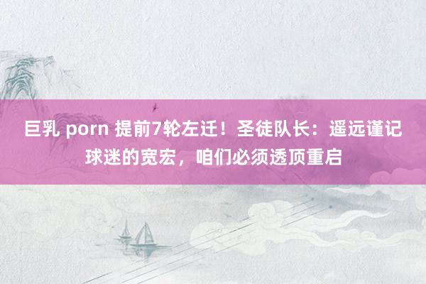 巨乳 porn 提前7轮左迁！圣徒队长：遥远谨记球迷的宽宏，咱们必须透顶重启