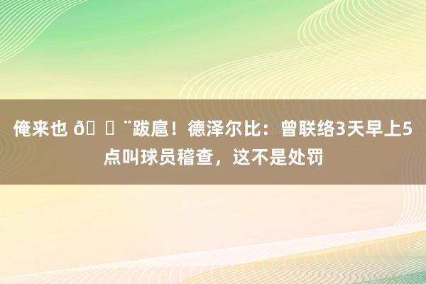 俺来也 😨跋扈！德泽尔比：曾联络3天早上5点叫球员稽查，这不是处罚
