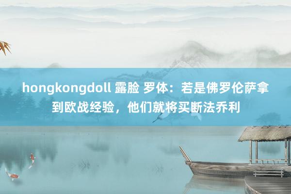 hongkongdoll 露脸 罗体：若是佛罗伦萨拿到欧战经验，他们就将买断法乔利